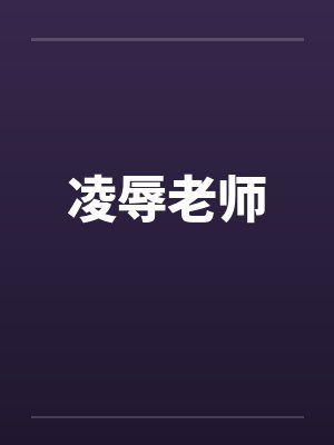 凌辱老师 凌辱老师