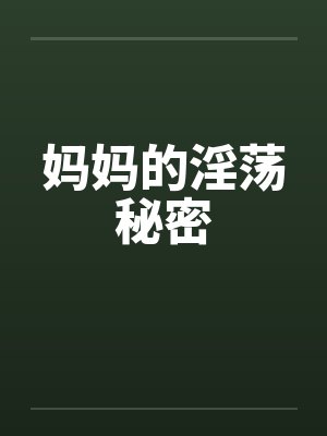 妈妈的淫荡秘密 妈妈的淫荡秘密
