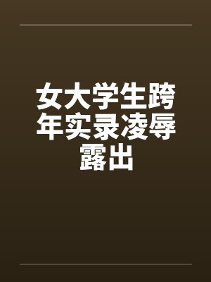 女大学生跨年实录凌辱露出 女大学生跨年实录凌辱露出