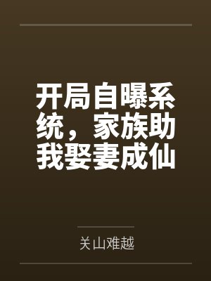 开局自曝系统,家族助我娶妻成仙! 开局自曝系统,家族助我娶妻成仙!