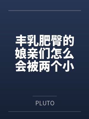 丰乳肥臀的娘亲们怎么会被两个小屁孩催眠成肉便器为他们传宗接代呢? 丰乳肥臀的娘亲们怎么会被两个小屁孩催眠成肉便器为他们传宗接代呢?