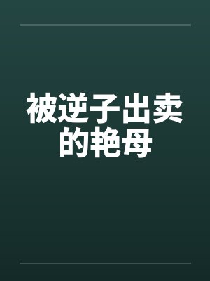 被逆子出卖的艳母 被逆子出卖的艳母
