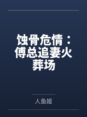 蚀骨危情:傅总追妻火葬场 蚀骨危情:傅总追妻火葬场