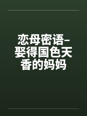 恋母密语–娶得国色天香的妈妈