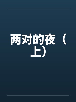 两对的夜(上) 两对的夜(上)