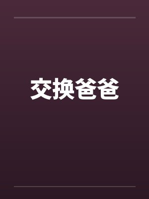 交换爸爸 交换爸爸