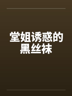 堂姐诱惑的黑丝袜