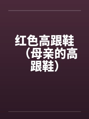 红色高跟鞋(母亲的高跟鞋) 红色高跟鞋(母亲的高跟鞋)