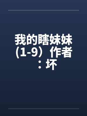我的瞎妹妹(1-9)作者:坏 我的瞎妹妹(1-9)作者:坏