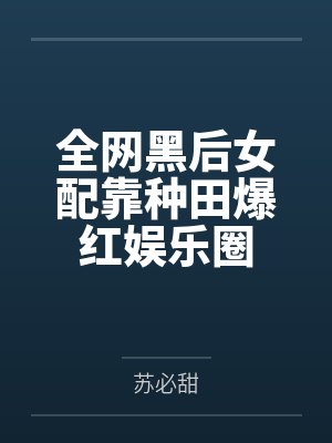 全网黑后女配靠种田爆红娱乐圈 全网黑后女配靠种田爆红娱乐圈