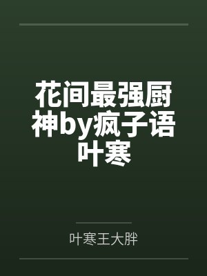 花间最强厨神by疯子语叶寒 花间最强厨神by疯子语叶寒