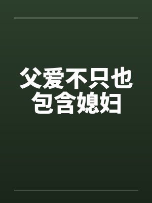 父爱不只也包含媳妇 父爱不只也包含媳妇