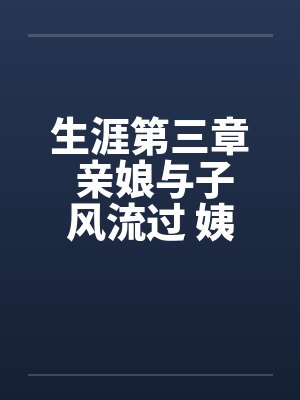 生涯第三章 亲娘与子风流过 姨妈又上娇儿床 生涯第三章 亲娘与子风流过 姨妈又上娇儿床