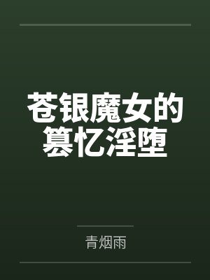 苍银魔女的篡忆淫堕 苍银魔女的篡忆淫堕