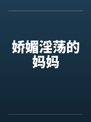 娇媚淫荡的妈妈