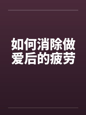 如何消除做爱后的疲劳 如何消除做爱后的疲劳