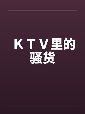 KTV里的骚货 KTV里的骚货