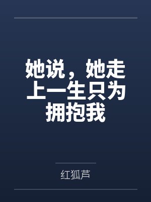 她说,她走上一生只为拥抱我百度云笔趣阁 她说,她走上一生只为拥抱我百度云笔趣阁
