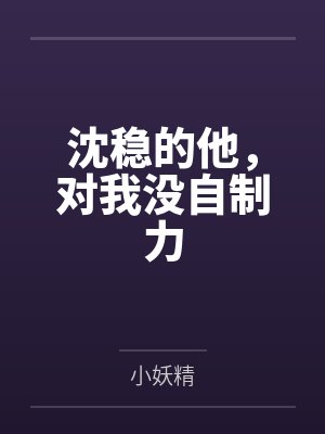 沈稳的他,对我没自制力笔趣阁无弹窗 沈稳的他,对我没自制力笔趣阁无弹窗