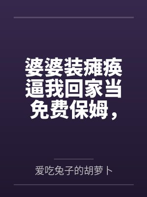 婆婆装瘫痪逼我回家当免费保姆，我靠弹幕杀疯了