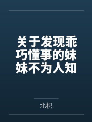 关于发现乖巧懂事的妹妹不为人知的一面,竟是心机兄控抖M并成为我的专属性奴这件事by北枳笔趣阁无弹窗 关于发现乖巧懂事的妹妹不为人知的一面,竟是心机兄控抖M并成为我的专属性奴这件事by北枳笔趣阁无弹窗