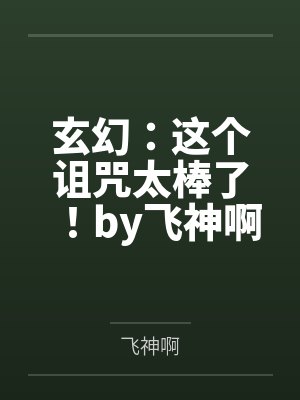 玄幻：这个诅咒太棒了！by飞神啊笔趣阁无弹窗
