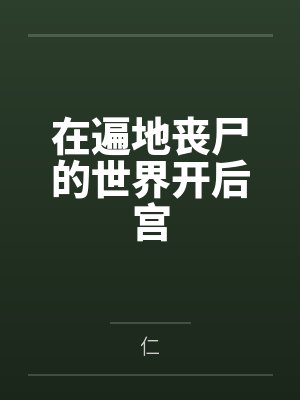 在遍地丧尸的世界开后宫 在遍地丧尸的世界开后宫