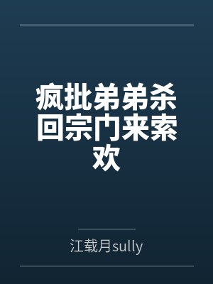 疯批弟弟杀回宗门来索欢 疯批弟弟杀回宗门来索欢