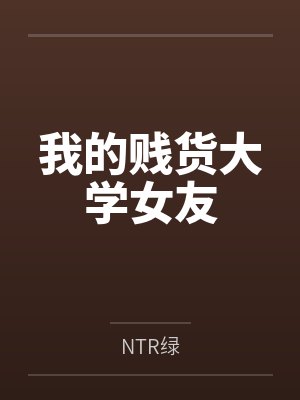 我的贱货大学女友byNTR绿结局番外 我的贱货大学女友byNTR绿结局番外
