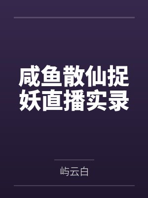 咸鱼散仙捉妖直播实录 咸鱼散仙捉妖直播实录